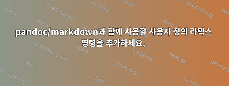 pandoc/markdown과 함께 사용할 사용자 정의 라텍스 명령을 추가하세요.