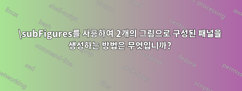 \subFigures를 사용하여 2개의 그림으로 구성된 패널을 생성하는 방법은 무엇입니까?