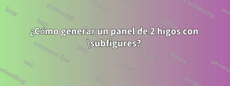 ¿Cómo generar un panel de 2 higos con \subfigures?