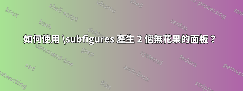 如何使用 \subfigures 產生 2 個無花果的面板？