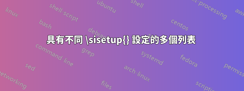 具有不同 \sisetup{} 設定的多個列表