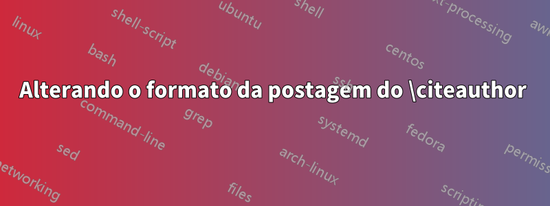 Alterando o formato da postagem do \citeauthor