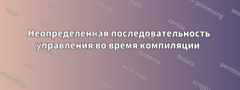 Неопределенная последовательность управления во время компиляции 