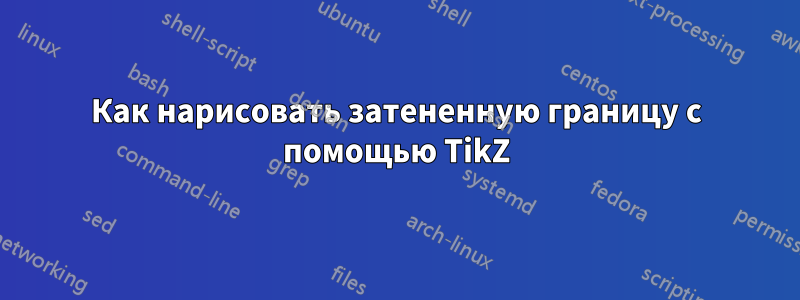 Как нарисовать затененную границу с помощью TikZ