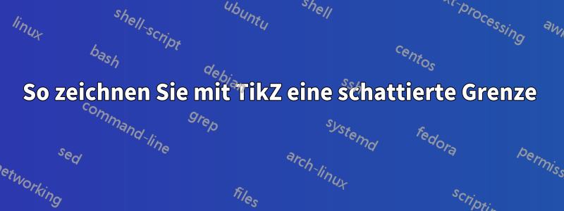 So zeichnen Sie mit TikZ eine schattierte Grenze