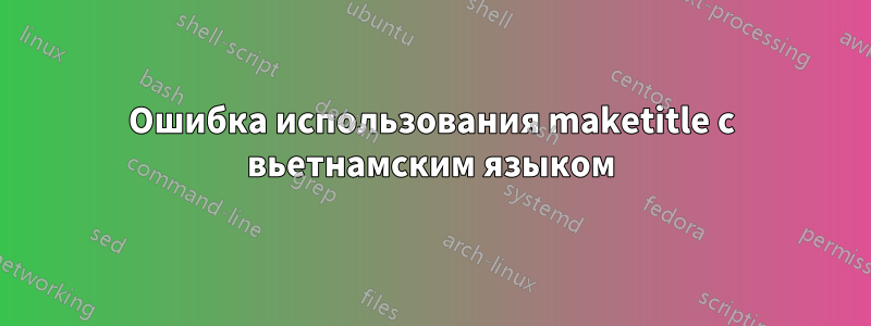 Ошибка использования maketitle с вьетнамским языком