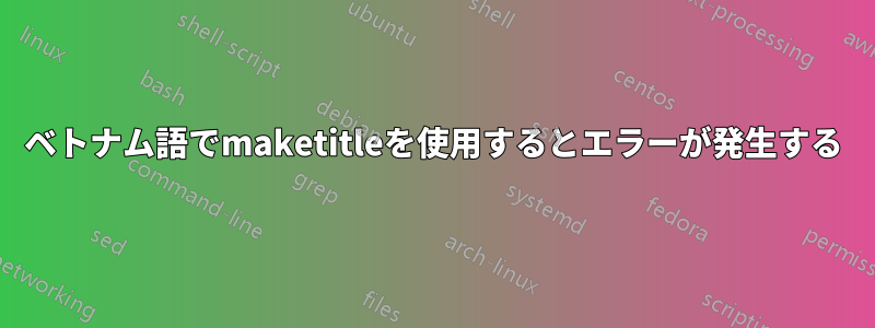 ベトナム語でmaketitleを使用するとエラーが発生する