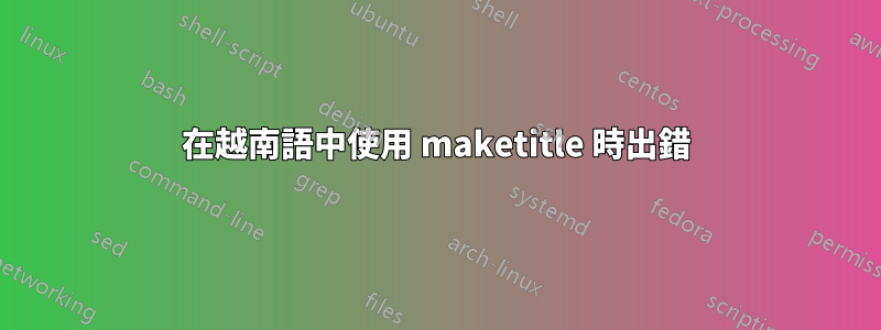 在越南語中使用 maketitle 時出錯