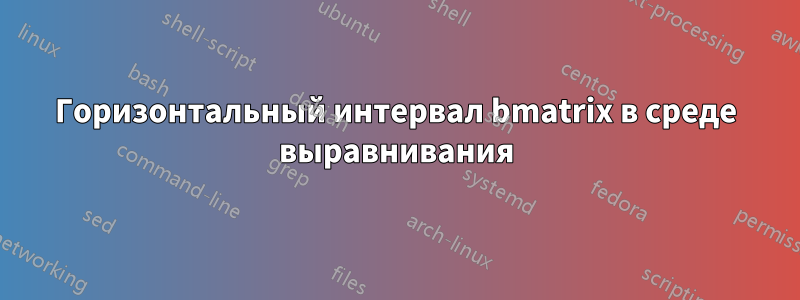 Горизонтальный интервал bmatrix в среде выравнивания