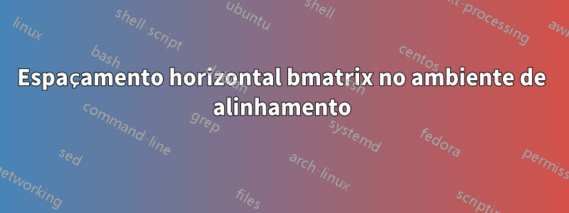 Espaçamento horizontal bmatrix no ambiente de alinhamento