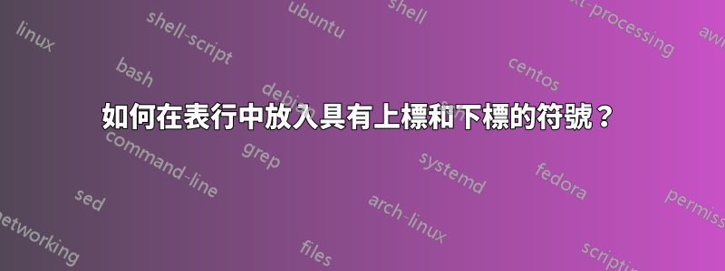 如何在表行中放入具有上標和下標的符號？