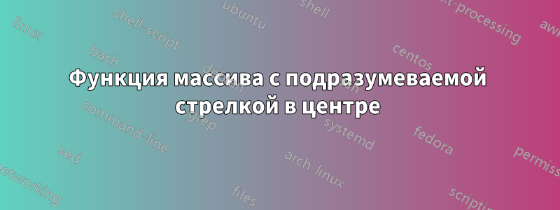 Функция массива с подразумеваемой стрелкой в ​​центре