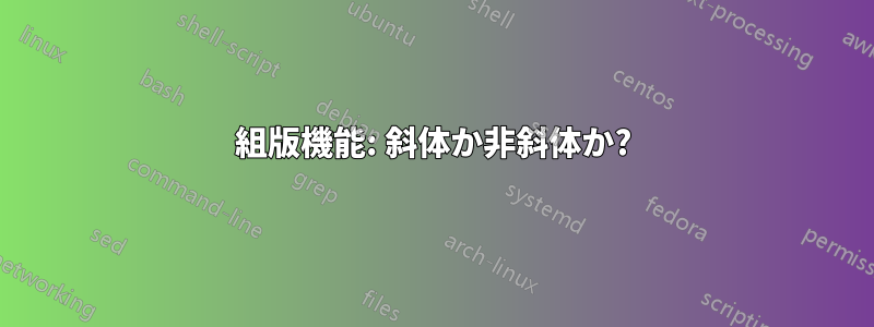 組版機能: 斜体か非斜体か?