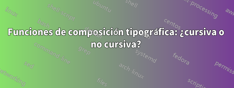 Funciones de composición tipográfica: ¿cursiva o no cursiva?