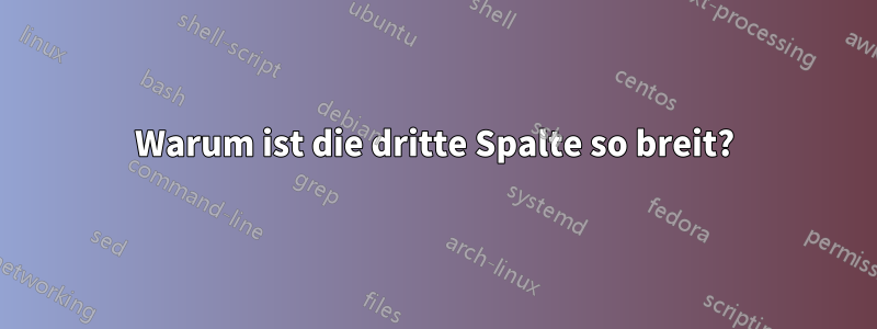 Warum ist die dritte Spalte so breit?