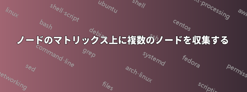 ノードのマトリックス上に複数のノードを収集する