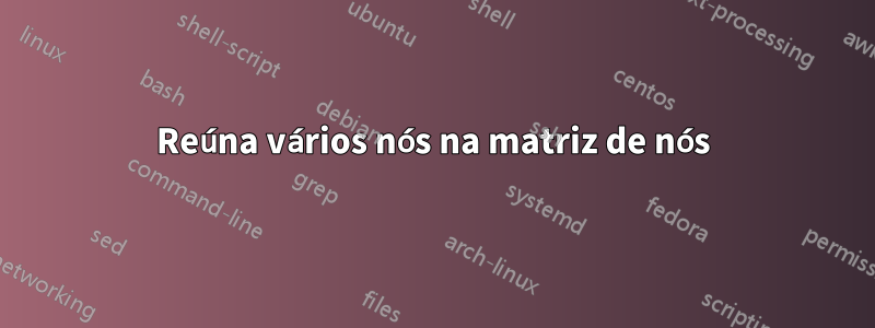 Reúna vários nós na matriz de nós