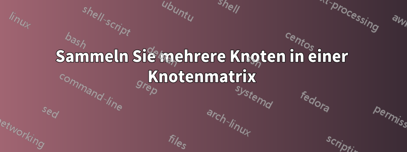 Sammeln Sie mehrere Knoten in einer Knotenmatrix