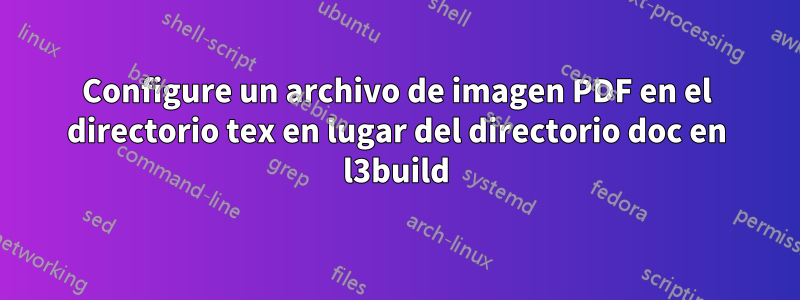 Configure un archivo de imagen PDF en el directorio tex en lugar del directorio doc en l3build