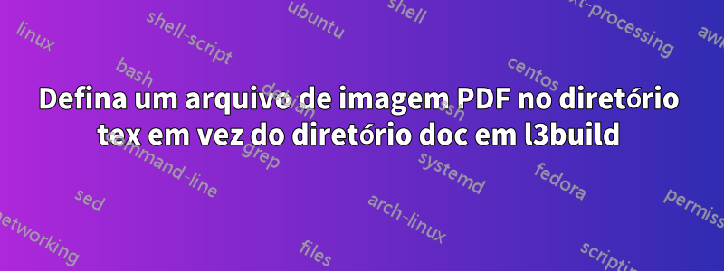 Defina um arquivo de imagem PDF no diretório tex em vez do diretório doc em l3build