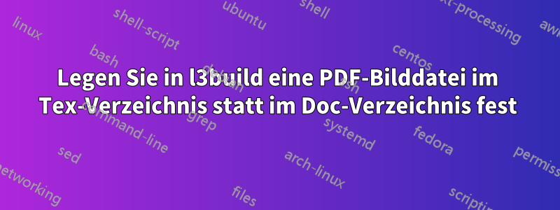 Legen Sie in l3build eine PDF-Bilddatei im Tex-Verzeichnis statt im Doc-Verzeichnis fest