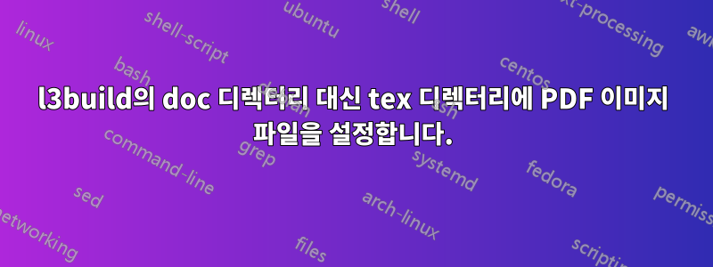 l3build의 doc 디렉터리 대신 tex 디렉터리에 PDF 이미지 파일을 설정합니다.