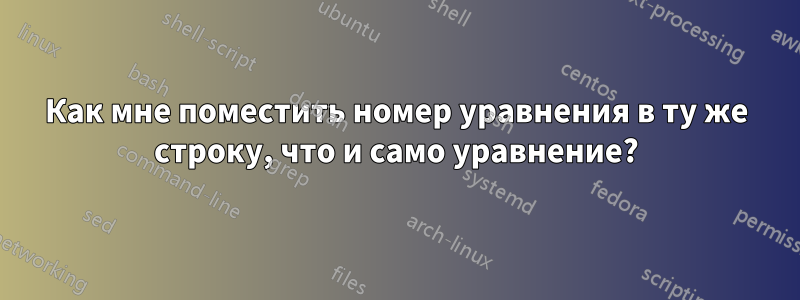 Как мне поместить номер уравнения в ту же строку, что и само уравнение?