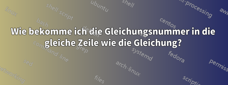 Wie bekomme ich die Gleichungsnummer in die gleiche Zeile wie die Gleichung?