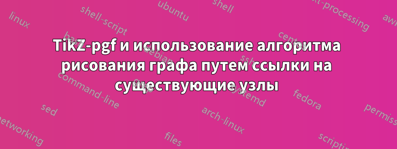 TikZ-pgf и использование алгоритма рисования графа путем ссылки на существующие узлы