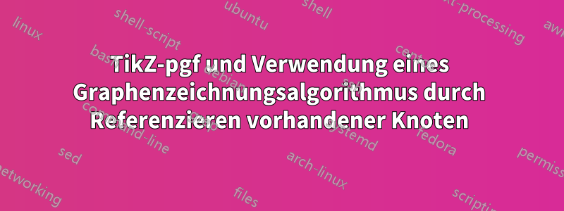 TikZ-pgf und Verwendung eines Graphenzeichnungsalgorithmus durch Referenzieren vorhandener Knoten