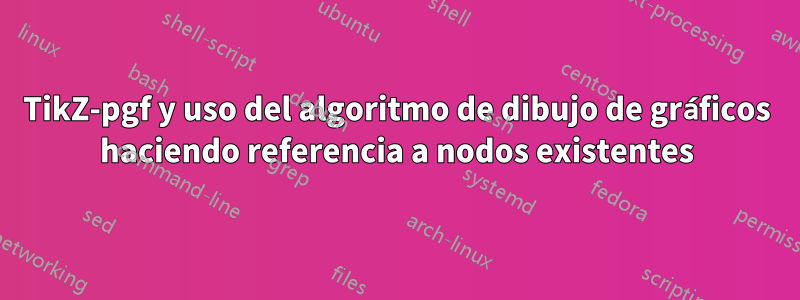 TikZ-pgf y uso del algoritmo de dibujo de gráficos haciendo referencia a nodos existentes