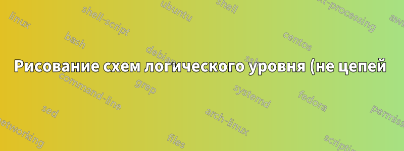 Рисование схем логического уровня (не цепей)