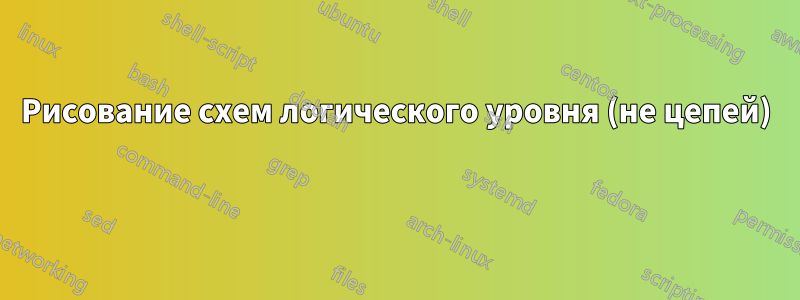 Рисование схем логического уровня (не цепей) 