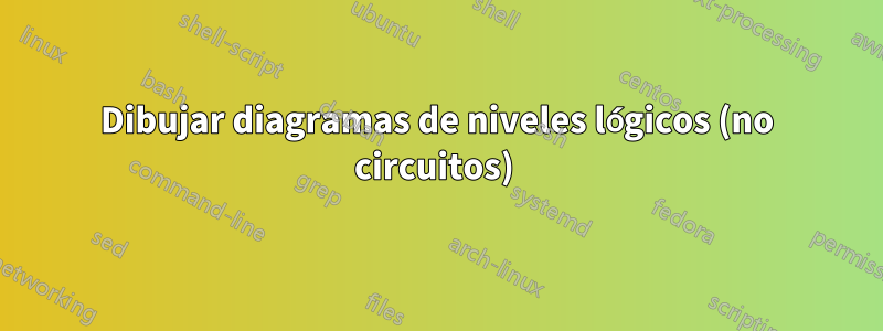 Dibujar diagramas de niveles lógicos (no circuitos) 