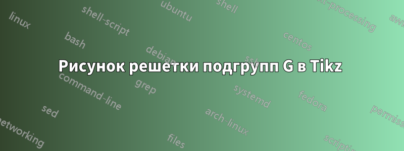 Рисунок решетки подгрупп G в Tikz