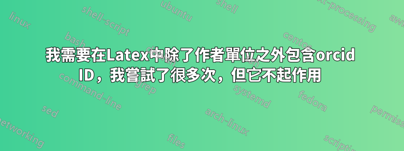 我需要在Latex中除了作者單位之外包含orcid ID，我嘗試了很多次，但它不起作用