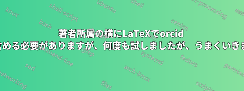 著者所属の横にLaTeXでorcid IDを含める必要がありますが、何度も試しましたが、うまくいきません