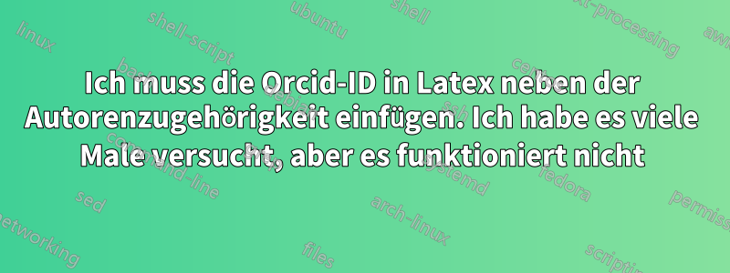 Ich muss die Orcid-ID in Latex neben der Autorenzugehörigkeit einfügen. Ich habe es viele Male versucht, aber es funktioniert nicht