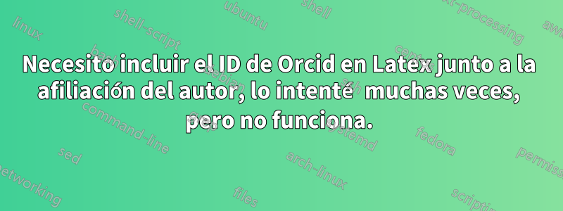 Necesito incluir el ID de Orcid en Latex junto a la afiliación del autor, lo intenté muchas veces, pero no funciona.