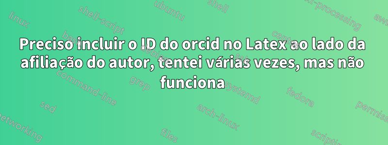 Preciso incluir o ID do orcid no Latex ao lado da afiliação do autor, tentei várias vezes, mas não funciona