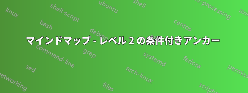 マインドマップ - レベル 2 の条件付きアンカー