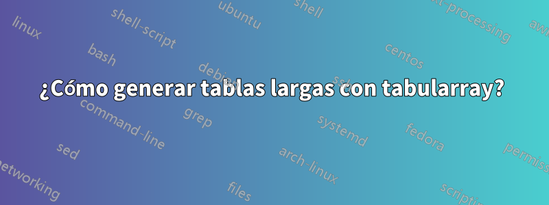 ¿Cómo generar tablas largas con tabularray?