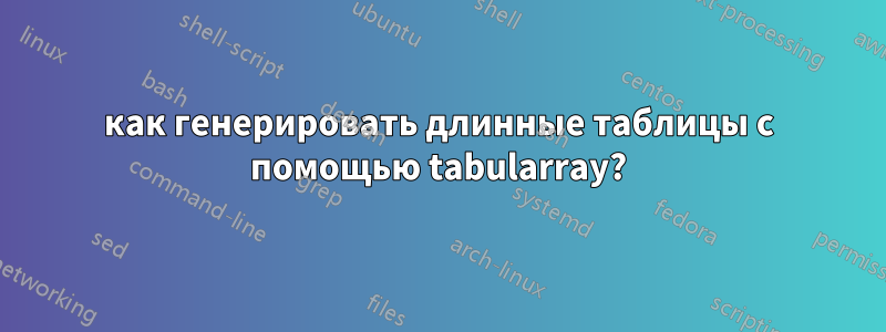 как генерировать длинные таблицы с помощью tabularray?