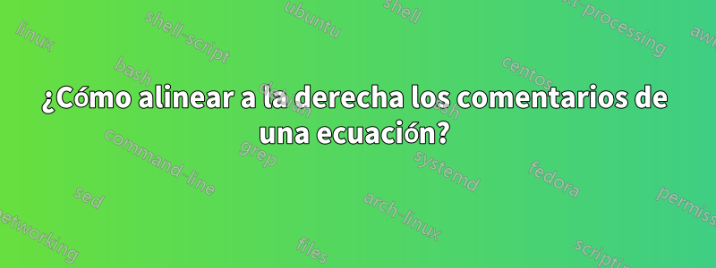 ¿Cómo alinear a la derecha los comentarios de una ecuación?