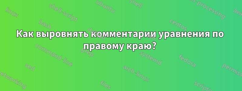 Как выровнять комментарии уравнения по правому краю?