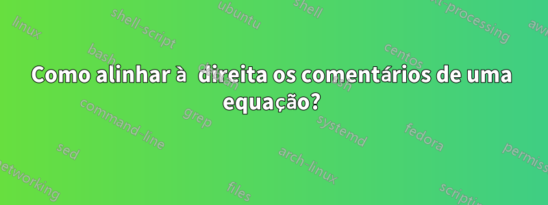 Como alinhar à direita os comentários de uma equação?