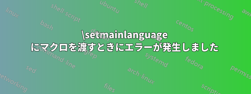 \setmainlanguage にマクロを渡すときにエラーが発生しました