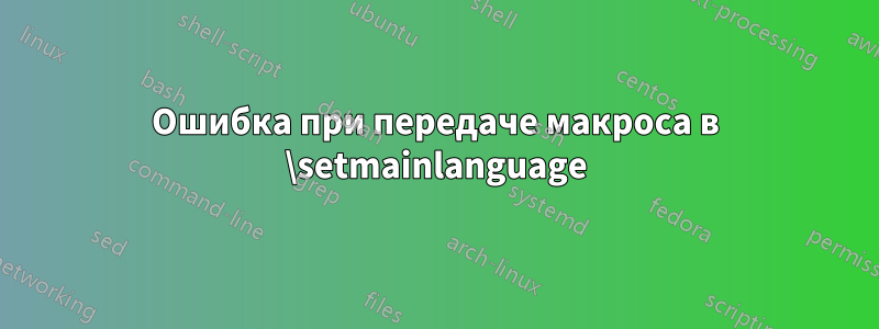 Ошибка при передаче макроса в \setmainlanguage