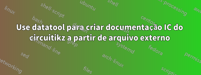 Use datatool para criar documentação IC do circuitikz a partir de arquivo externo