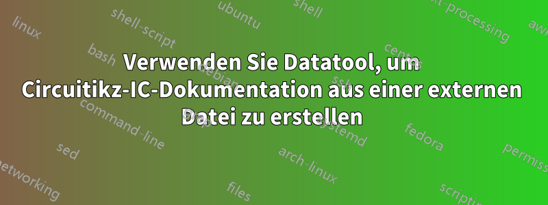 Verwenden Sie Datatool, um Circuitikz-IC-Dokumentation aus einer externen Datei zu erstellen